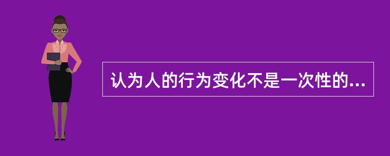 认为人的行为变化不是一次性的，是一个连续、动态的逐步推进的过程，这个理论是