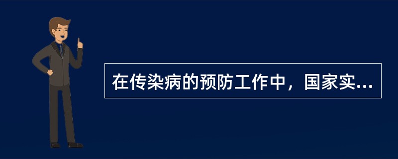 在传染病的预防工作中，国家实行的制度是()