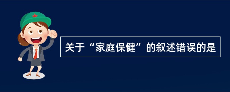 关于“家庭保健”的叙述错误的是