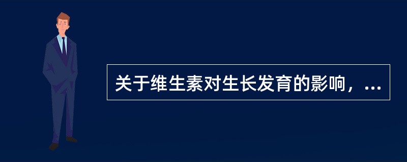 关于维生素对生长发育的影响，下列说法不正确的是