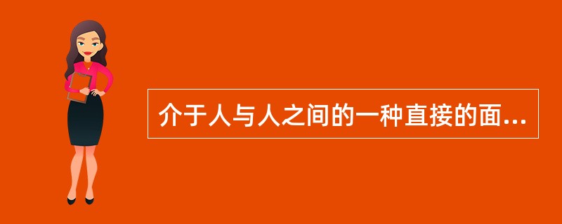 介于人与人之间的一种直接的面对面信息沟通的交流活动是