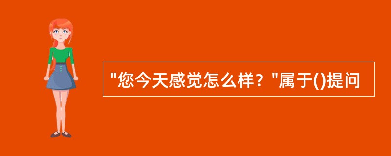 "您今天感觉怎么样？"属于()提问