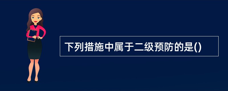 下列措施中属于二级预防的是()