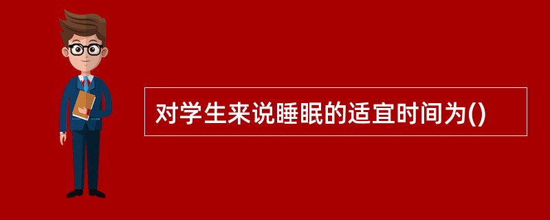 对学生来说睡眠的适宜时间为()