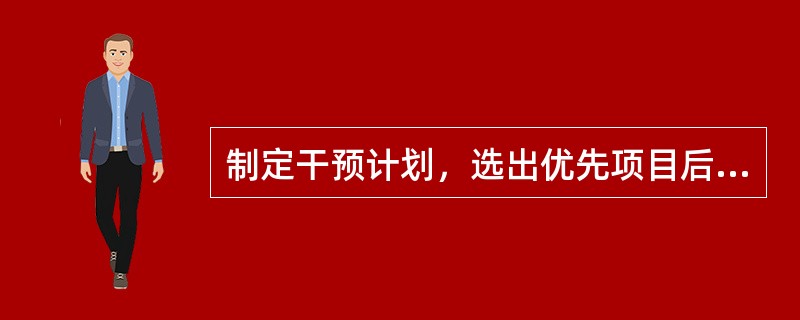 制定干预计划，选出优先项目后，应先确定