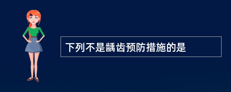 下列不是龋齿预防措施的是