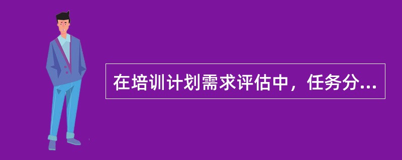 在培训计划需求评估中，任务分析主要包括确定重要的任务和