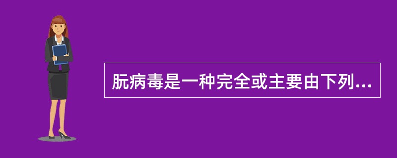 朊病毒是一种完全或主要由下列哪一种成分组成的大分子