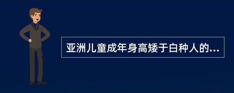 亚洲儿童成年身高矮于白种人的主要原因是