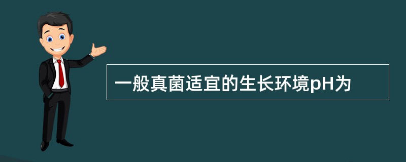 一般真菌适宜的生长环境pH为