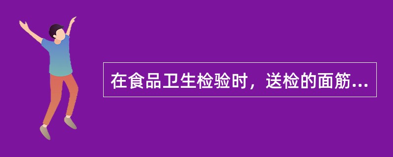 在食品卫生检验时，送检的面筋样品需检验的项目是