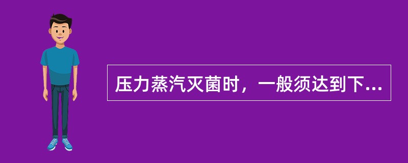 压力蒸汽灭菌时，一般须达到下列何种条件