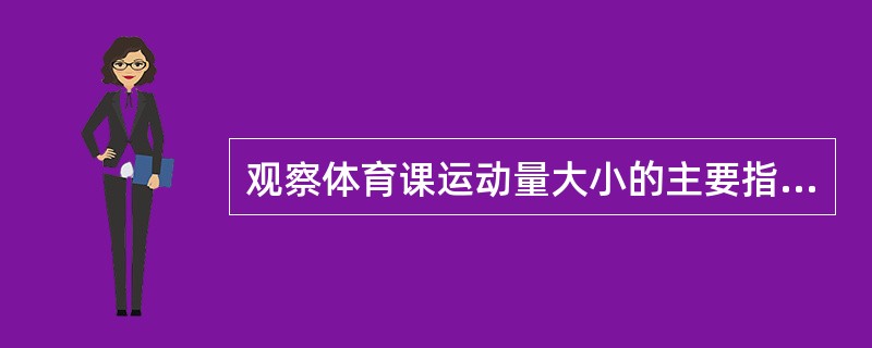 观察体育课运动量大小的主要指标是()