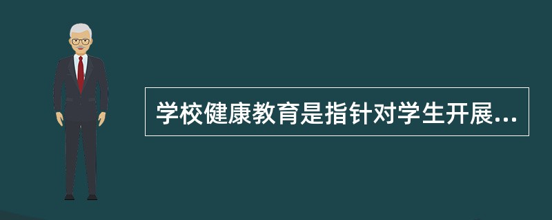 学校健康教育是指针对学生开展健康教育，学生包括