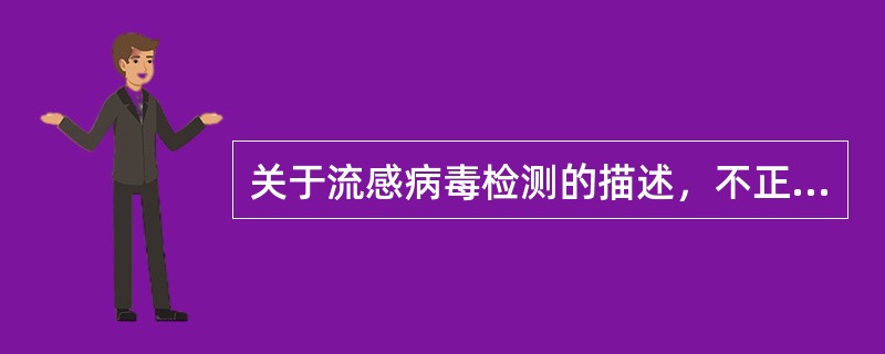 关于流感病毒检测的描述，不正确的是