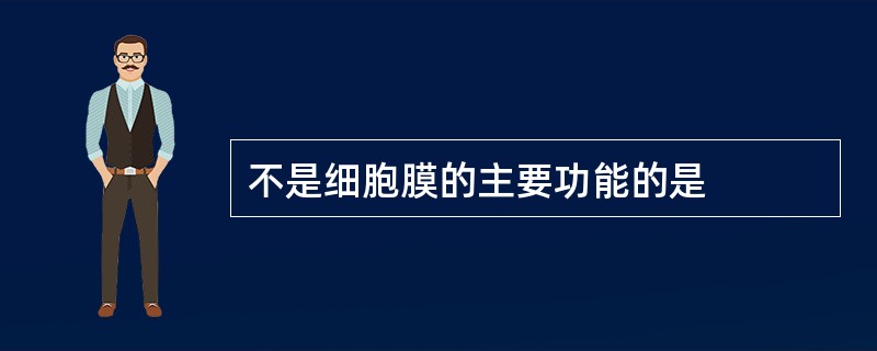 不是细胞膜的主要功能的是