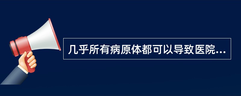 几乎所有病原体都可以导致医院感染。然而，医院感染病原体因医院、患者、疾病、感染部位等存在差异。诊疗常规的实施，可能导致医院感染病原谱改变。病原体主要通过血液以及其他体液传播，或经感染的移植物传播给移植