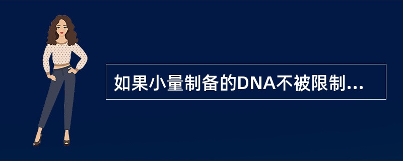 如果小量制备的DNA不被限制酶切开，则进行下面哪项处理有可能解决问题