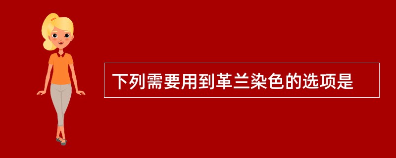 下列需要用到革兰染色的选项是