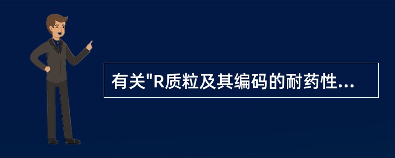 有关"R质粒及其编码的耐药性"的叙述，哪一项是错误的: