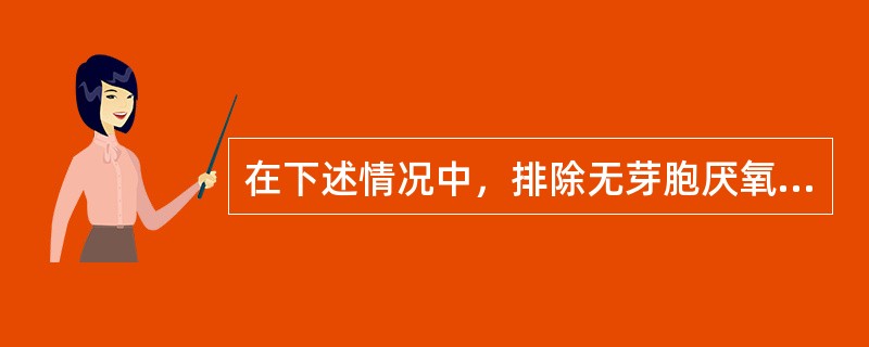 在下述情况中，排除无芽胞厌氧菌的依据是