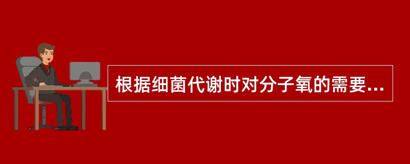 根据细菌代谢时对分子氧的需要与否，可分为