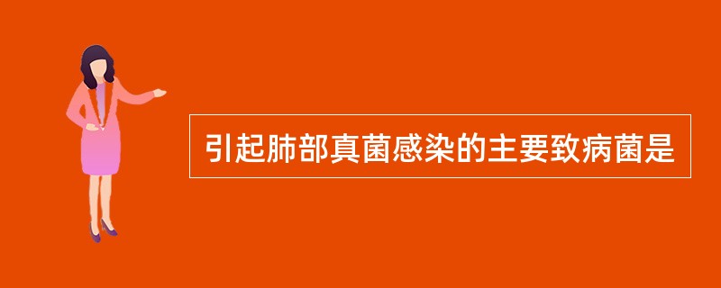 引起肺部真菌感染的主要致病菌是
