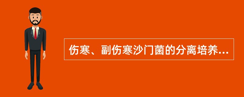 伤寒、副伤寒沙门菌的分离培养，不正确的是