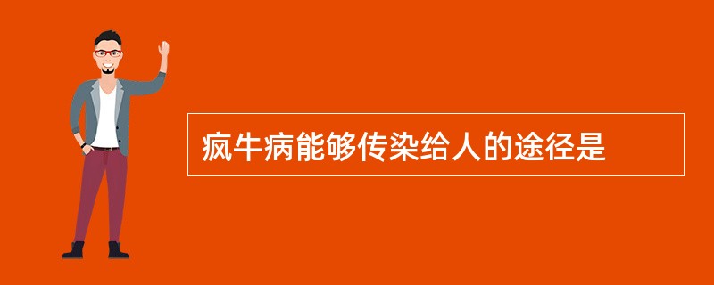 疯牛病能够传染给人的途径是