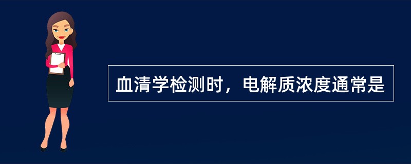 血清学检测时，电解质浓度通常是