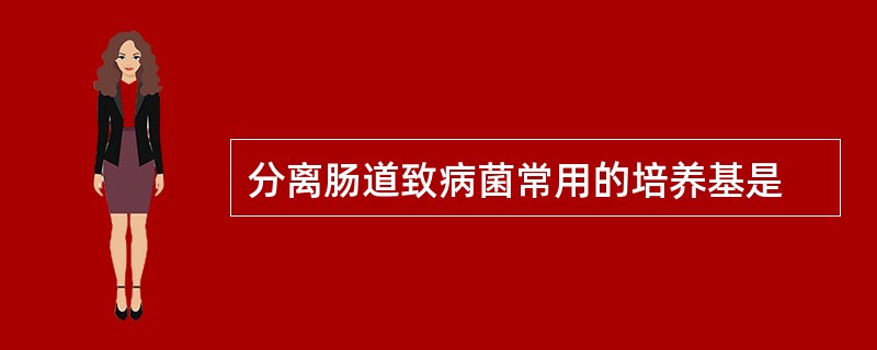 分离肠道致病菌常用的培养基是