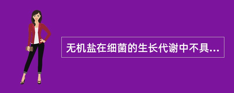 无机盐在细菌的生长代谢中不具备的作用是