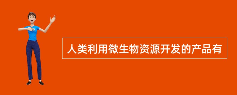 人类利用微生物资源开发的产品有