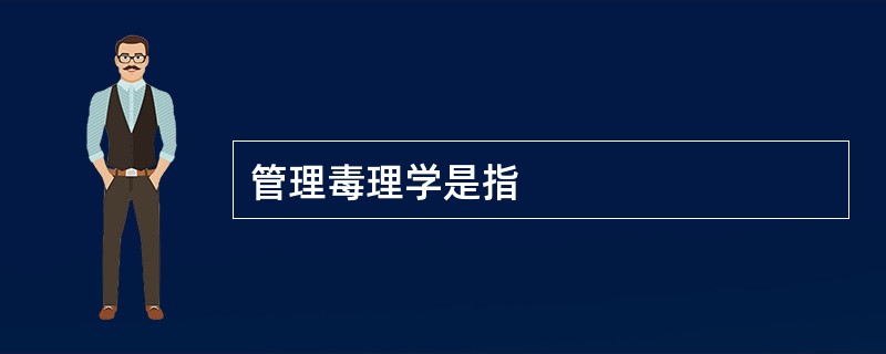 管理毒理学是指