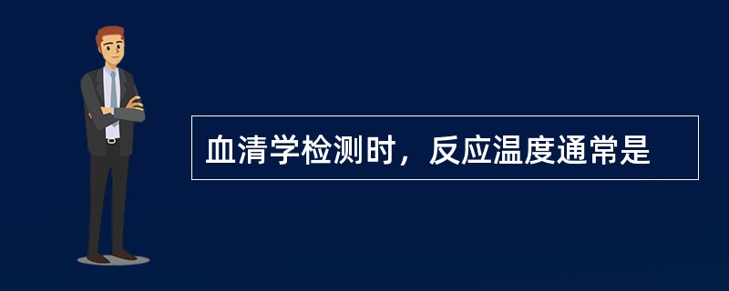 血清学检测时，反应温度通常是