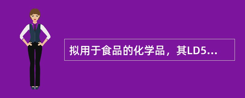 拟用于食品的化学品，其LD50小于人体可能摄入量的10倍，则