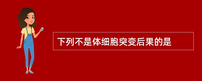 下列不是体细胞突变后果的是