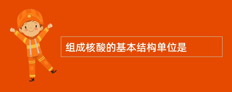 组成核酸的基本结构单位是
