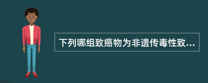 下列哪组致癌物为非遗传毒性致癌物
