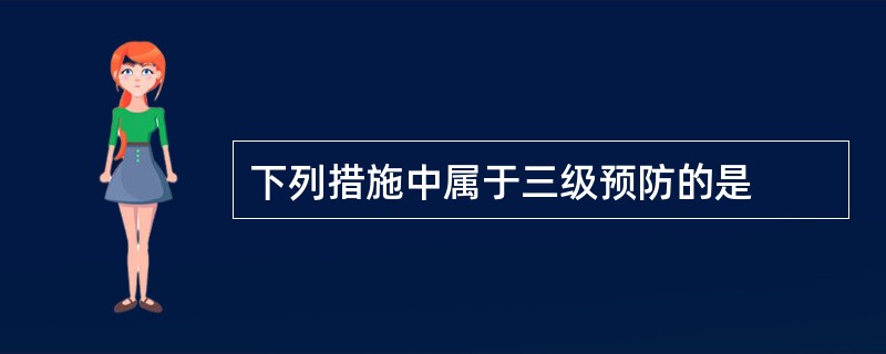 下列措施中属于三级预防的是