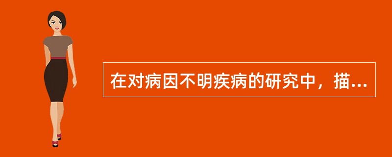 在对病因不明疾病的研究中，描述性研究的主要用途是