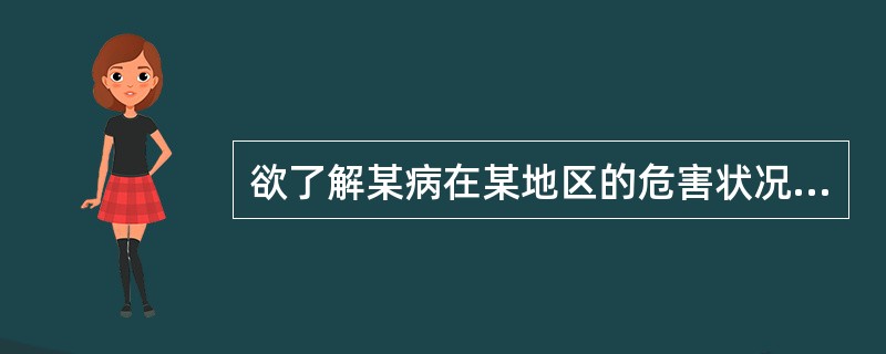 欲了解某病在某地区的危害状况，进行现况调查时宜选用