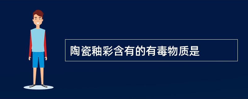 陶瓷釉彩含有的有毒物质是