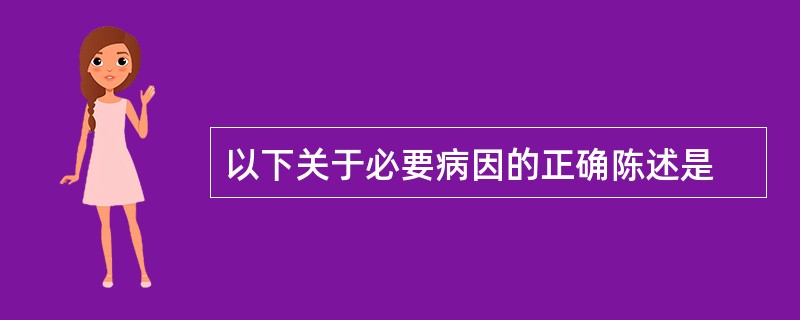 以下关于必要病因的正确陈述是