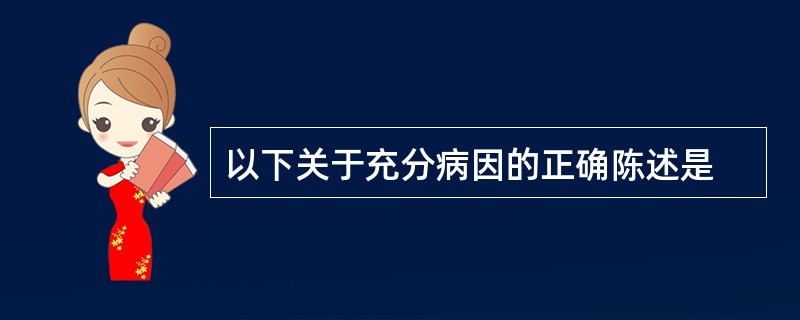 以下关于充分病因的正确陈述是