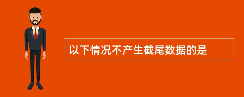 以下情况不产生截尾数据的是