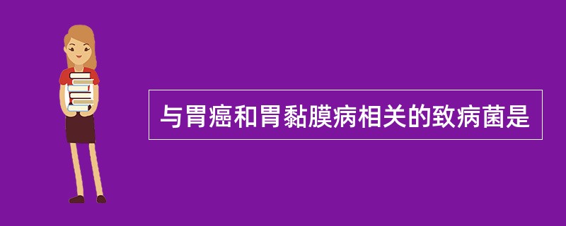 与胃癌和胃黏膜病相关的致病菌是