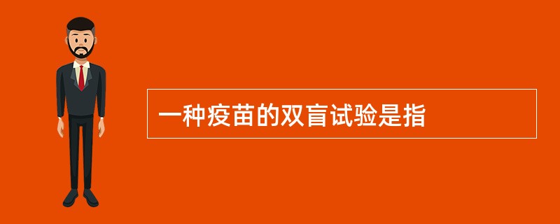 一种疫苗的双盲试验是指