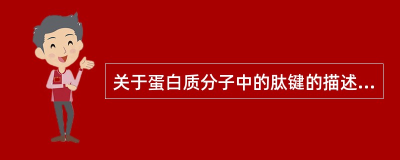 关于蛋白质分子中的肽键的描述，正确的是
