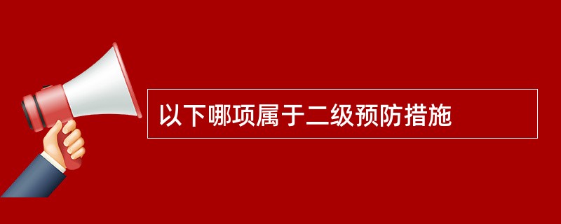 以下哪项属于二级预防措施